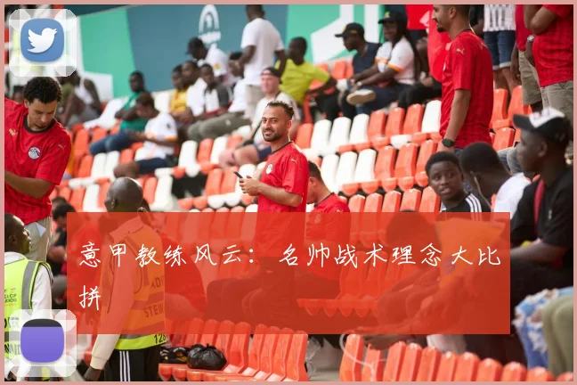 意甲教练风云：名帅战术理念大比拼