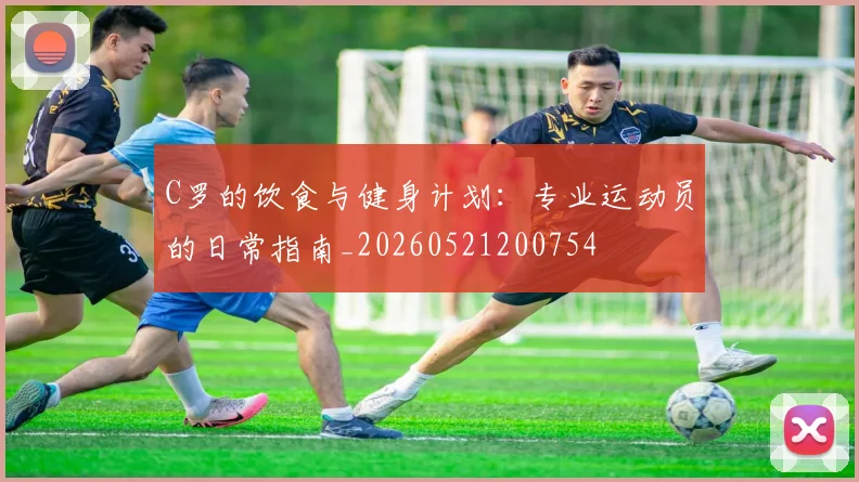 C罗的饮食与健身计划：专业运动员的日常指南_20260521200754