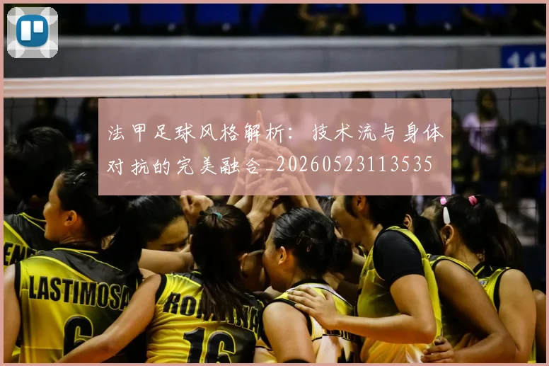 法甲足球风格解析：技术流与身体对抗的完美融合_20260523113535