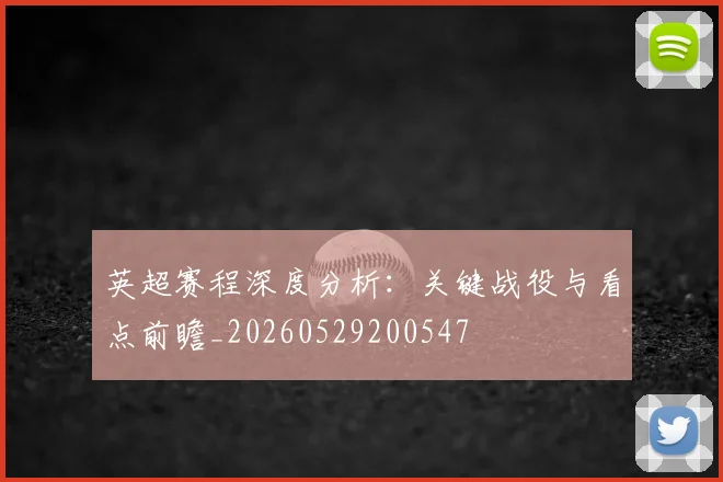 英超赛程深度分析：关键战役与看点前瞻_20260529200547