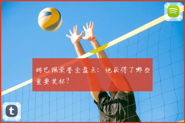 姆巴佩荣誉全盘点：他获得了哪些重要奖杯？