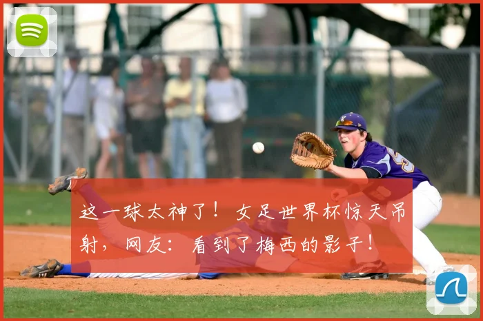 这一球太神了！女足世界杯惊天吊射，网友：看到了梅西的影子！