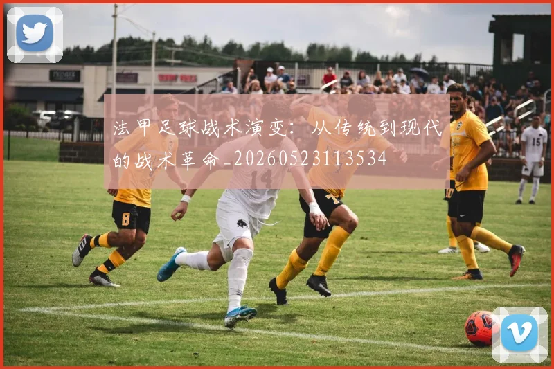 法甲足球战术演变：从传统到现代的战术革命_20260523113534