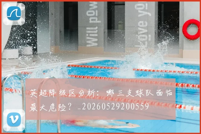 英超降级区分析:哪三支球队面临最大危险?_20260529200559