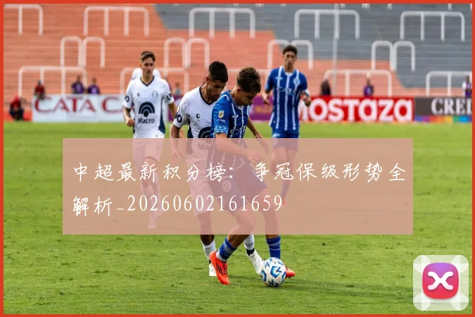 中超最新积分榜：争冠保级形势全解析_20260602161659