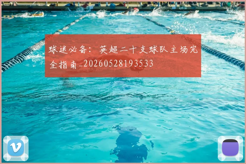 球迷必备：英超二十支球队主场完全指南_20260528193533