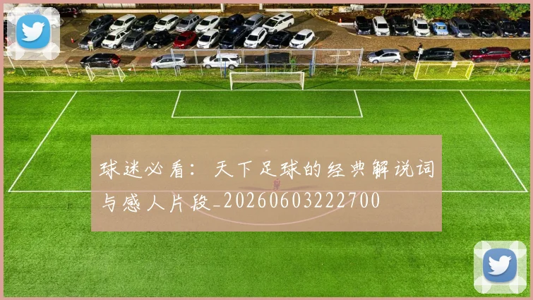 球迷必看：天下足球的经典解说词与感人片段_20260603222700