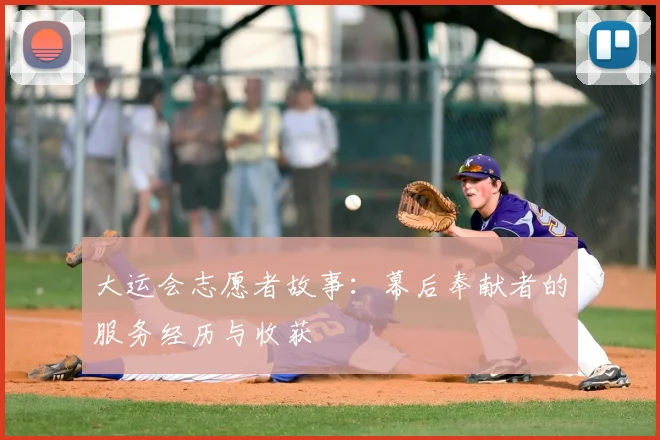 大运会志愿者故事:幕后奉献者的服务经历与收获