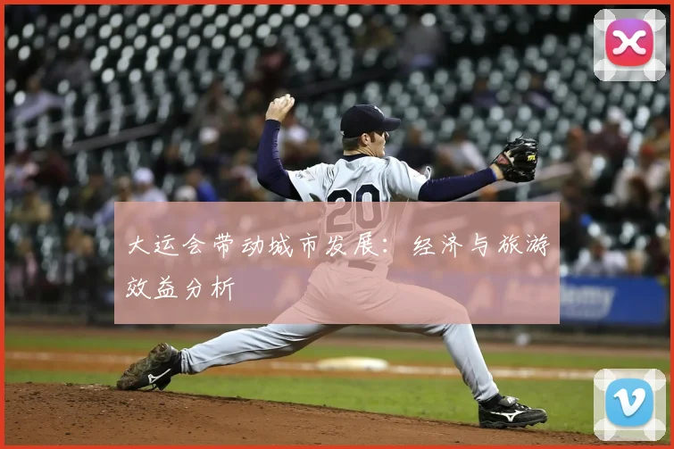 大运会带动城市发展：经济与旅游效益分析