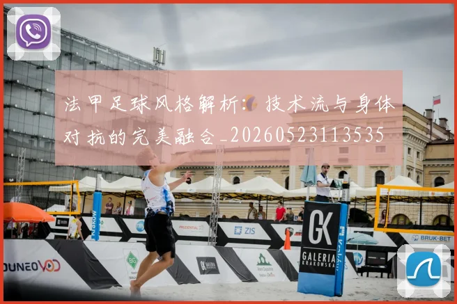 法甲足球风格解析：技术流与身体对抗的完美融合_20260523113535