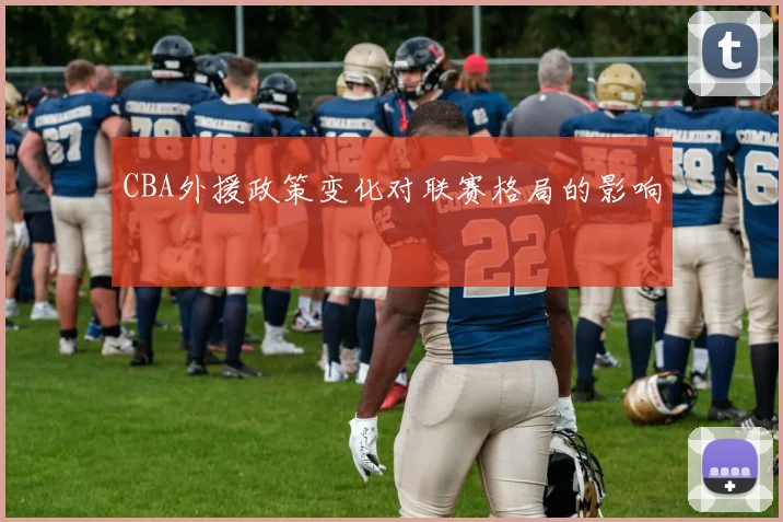 CBA外援政策变化对联赛格局的影响