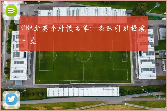 CBA新赛季外援名单：各队引进强援一览