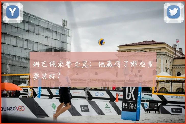 姆巴佩荣誉全览：他赢得了哪些重要奖杯？