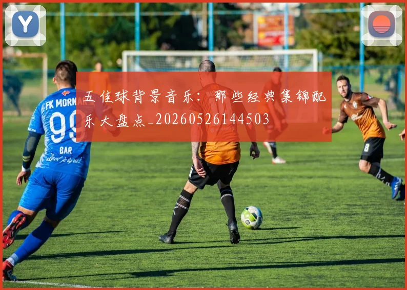 五佳球背景音乐：那些经典集锦配乐大盘点_20260526144503
