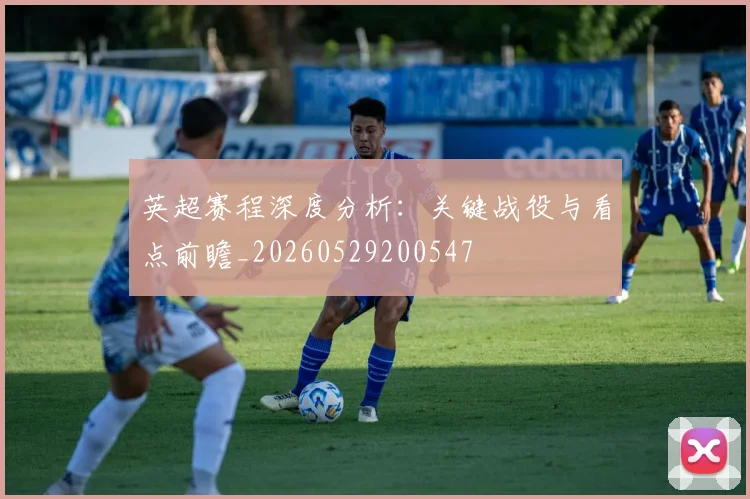 英超赛程深度分析：关键战役与看点前瞻_20260529200547