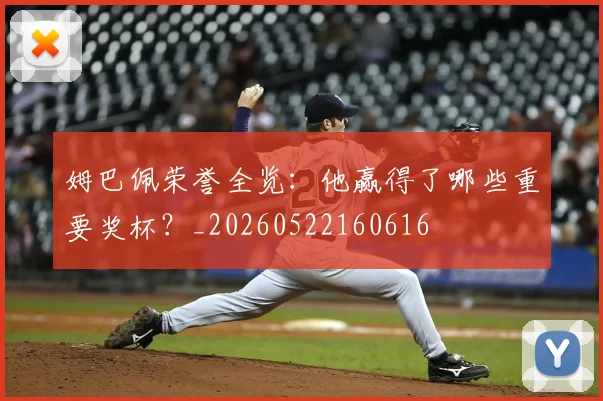 姆巴佩荣誉全览：他赢得了哪些重要奖杯？_20260522160616